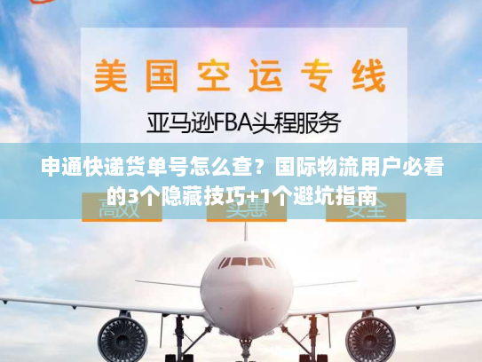 申通快递货单号怎么查?国际物流用户必看的3个隐藏技巧+1个避坑指南 申通快递货单号怎么查?国际物流用户必看的3个隐藏技巧+1个避坑指南