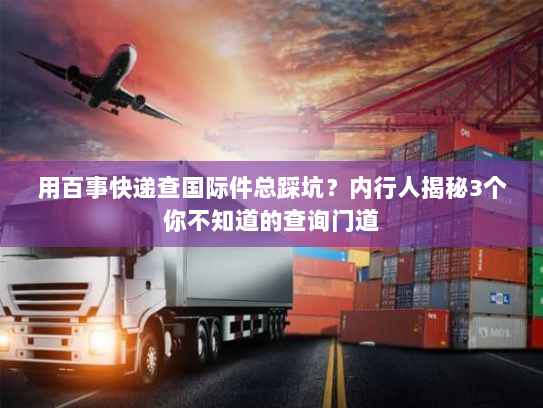 用百事快递查国际件总踩坑?内行人揭秘3个你不知道的查询门道 用百事快递查国际件总踩坑?内行人揭秘3个你不知道的查询门道