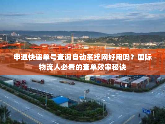 申通快递单号查询自动系统网好用吗？国际物流人必看的查单效率秘诀