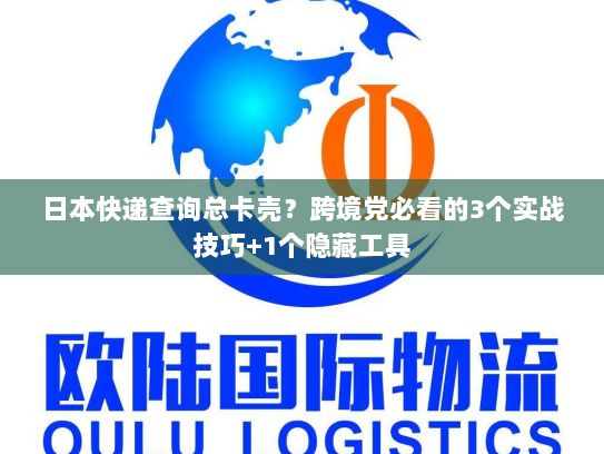 日本快递查询总卡壳？跨境党必看的3个实战技巧+1个隐藏工具