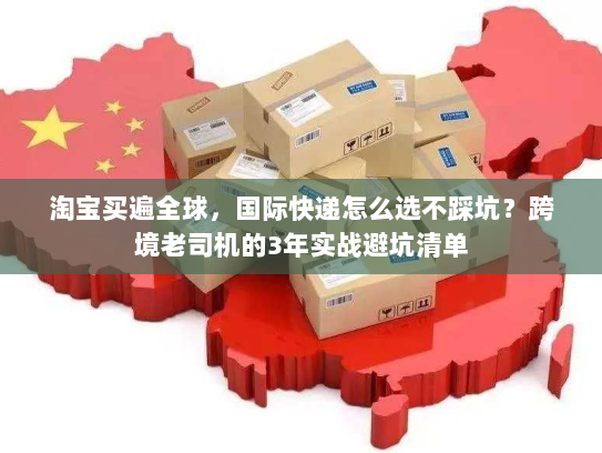 淘宝买遍全球，国际快递怎么选不踩坑？跨境老司机的3年实战避坑清单