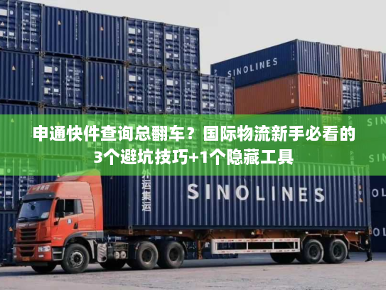 申通快件查询总翻车？国际物流新手必看的3个避坑技巧+1个隐藏工具