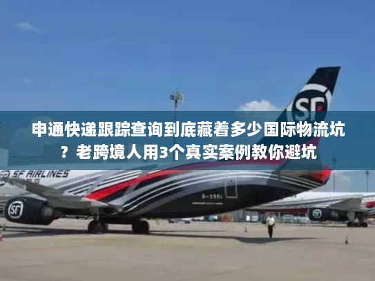 申通快递跟踪查询到底藏着多少国际物流坑?老跨境人用3个真实案例教你避坑 申通快递跟踪查询到底藏着多少国际物流坑?老跨境人用3个真实案例教你避坑