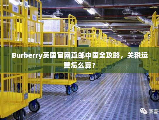 Burberry英国官网直邮中国全攻略，关税运费怎么算？