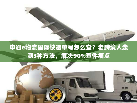 申通e物流国际快递单号怎么查?老跨境人亲测3种方法,解决90%查件痛点 申通e物流国际快递单号怎么查?老跨境人亲测3种方法,解决90%查件痛点
