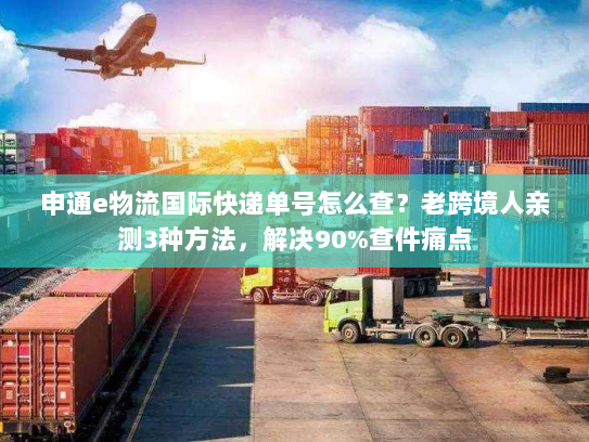 申通e物流国际快递单号怎么查？老跨境人亲测3种方法，解决90%查件痛点