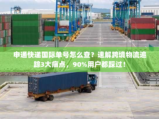 申通快递国际单号怎么查?速解跨境物流追踪3大痛点,90%用户都踩过! 申通快递国际单号怎么查?速解跨境物流追踪3大痛点,90%用户都踩过!