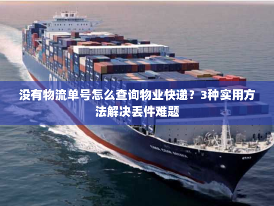 没有物流单号怎么查询物业快递?3种实用方法解决丢件难题 没有物流单号怎么查询物业快递?3种实用方法解决丢件难题