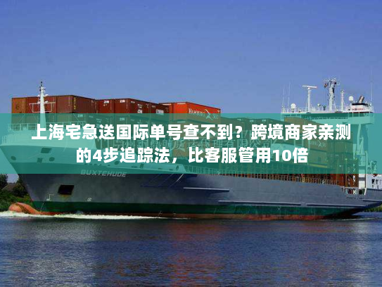 上海宅急送国际单号查不到?跨境商家亲测的4步追踪法,比客服管用10倍 上海宅急送国际单号查不到?跨境商家亲测的4步追踪法,比客服管用10倍