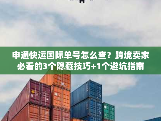 申通快运国际单号怎么查?跨境卖家必看的3个隐藏技巧+1个避坑指南 申通快运国际单号怎么查?跨境卖家必看的3个隐藏技巧+1个避坑指南