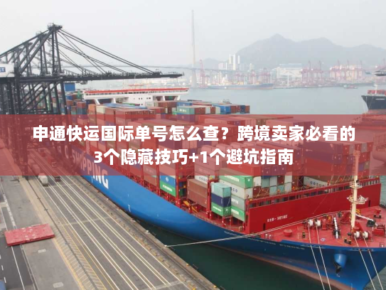 申通快运国际单号怎么查？跨境卖家必看的3个隐藏技巧+1个避坑指南