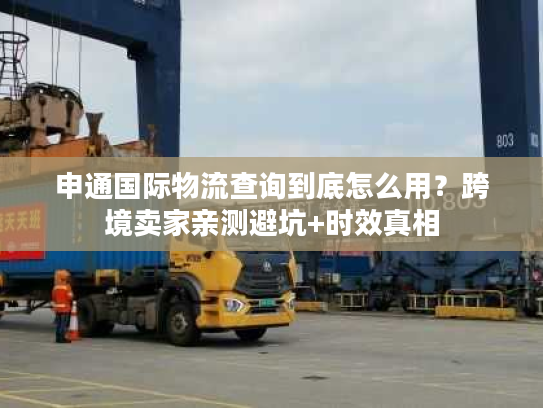 申通国际物流查询到底怎么用?跨境卖家亲测避坑+时效真相 申通国际物流查询到底怎么用?跨境卖家亲测避坑+时效真相