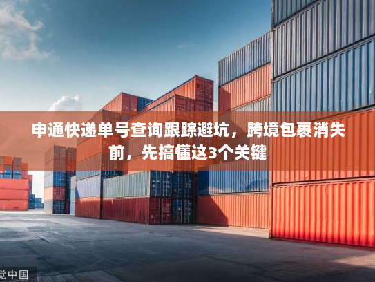 申通快递单号查询跟踪避坑,跨境包裹消失前,先搞懂这3个关键 申通快递单号查询跟踪避坑,跨境包裹消失前,先搞懂这3个关键