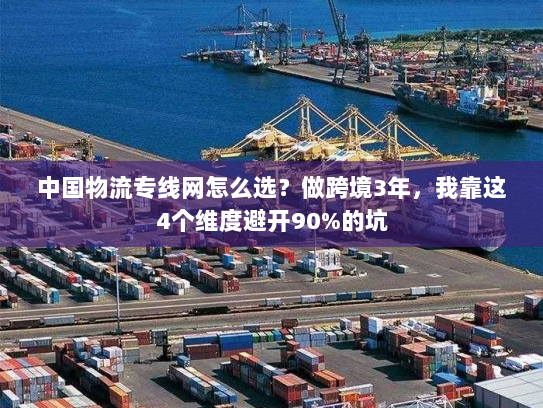中国物流专线网怎么选？做跨境3年，我靠这4个维度避开90%的坑