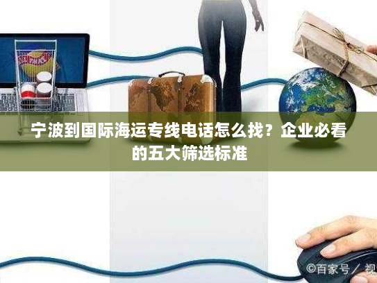 宁波到国际海运专线电话怎么找?企业必看的五大筛选标准 宁波到国际海运专线电话怎么找?企业必看的五大筛选标准