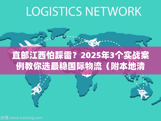 直邮江西怕踩雷？2025年3个实战案例教你选最稳国际物流（附本地清关攻略）