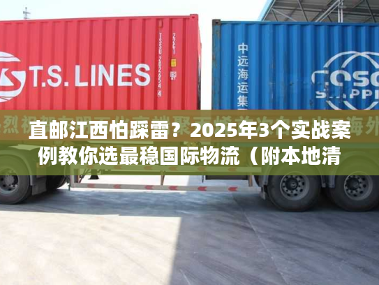 直邮江西怕踩雷？2025年3个实战案例教你选最稳国际物流（附本地清关攻略）