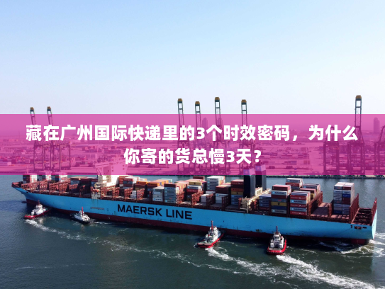 藏在广州国际快递里的3个时效密码,为什么你寄的货总慢3天? 藏在广州国际快递里的3个时效密码,为什么你寄的货总慢3天?