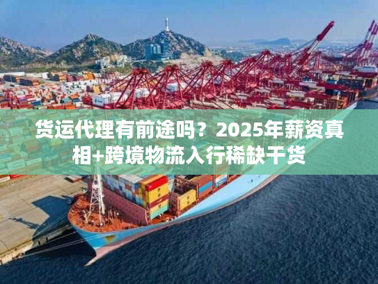 货运代理有前途吗？2025年薪资真相+跨境物流入行稀缺干货
