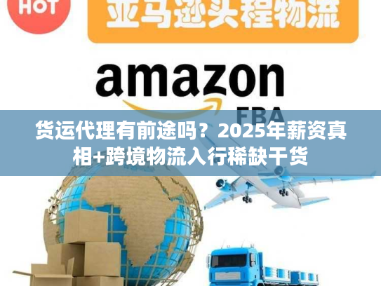 货运代理有前途吗？2025年薪资真相+跨境物流入行稀缺干货