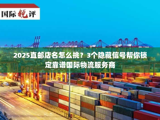 2025直邮店名怎么挑？3个隐藏信号帮你锁定靠谱国际物流服务商
