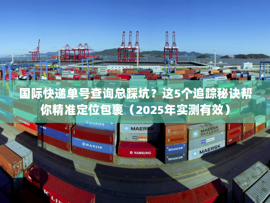 国际快递单号查询总踩坑?这5个追踪秘诀帮你精准定位包裹(2025年实测有效) 国际快递单号查询总踩坑?这5个追踪秘诀帮你精准定位包裹(2025年实测有效)