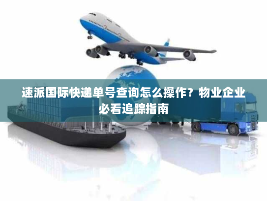 速派国际快递单号查询怎么操作?物业企业必看追踪指南 速派国际快递单号查询怎么操作?物业企业必看追踪指南