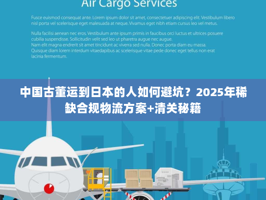 中国古董运到日本的人如何避坑？2025年稀缺合规物流方案+清关秘籍