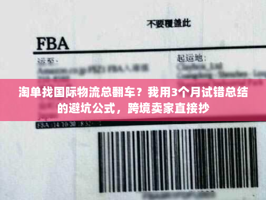 淘单找国际物流总翻车？我用3个月试错总结的避坑公式，跨境卖家直接抄