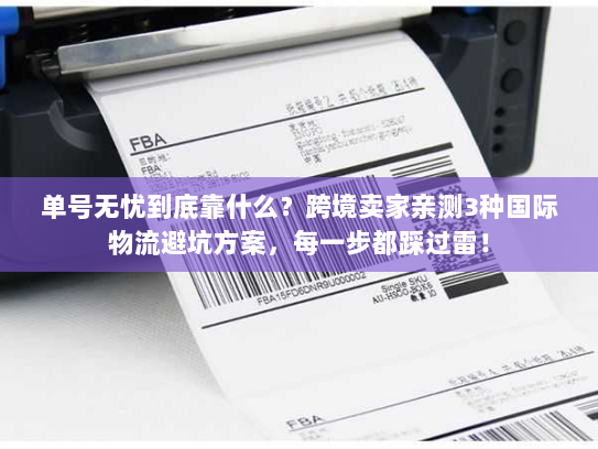 单号无忧到底靠什么？跨境卖家亲测3种国际物流避坑方案，每一步都踩过雷！