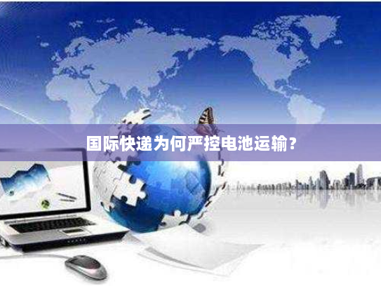 国际快递为何严控电池运输? 国际快递为何严控电池运输?