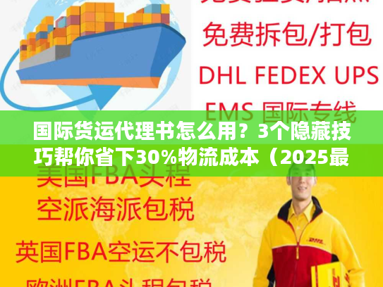 国际货运代理书怎么用?3个隐藏技巧帮你省下30%物流成本(2025最新版) 国际货运代理书怎么用?3个隐藏技巧帮你省下30%物流成本(2025最新版)