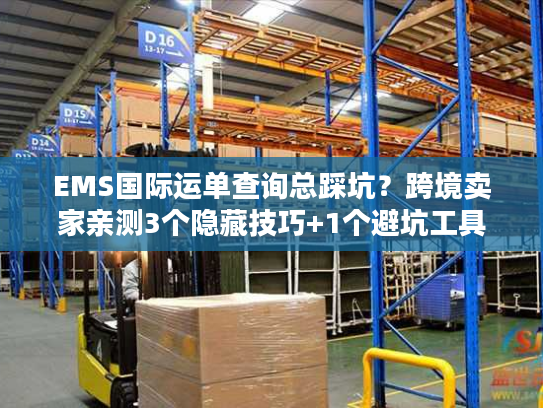 EMS国际运单查询总踩坑?跨境卖家亲测3个隐藏技巧+1个避坑工具 EMS国际运单查询总踩坑?跨境卖家亲测3个隐藏技巧+1个避坑工具