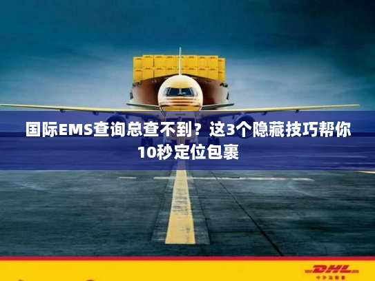 国际EMS查询总查不到？这3个隐藏技巧帮你10秒定位包裹