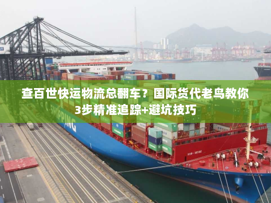 查百世快运物流总翻车?国际货代老鸟教你3步精准追踪+避坑技巧 查百世快运物流总翻车?国际货代老鸟教你3步精准追踪+避坑技巧