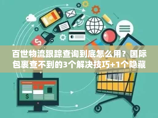 百世物流跟踪查询到底怎么用?国际包裹查不到的3个解决技巧+1个隐藏工具 百世物流跟踪查询到底怎么用?国际包裹查不到的3个解决技巧+1个隐藏工具
