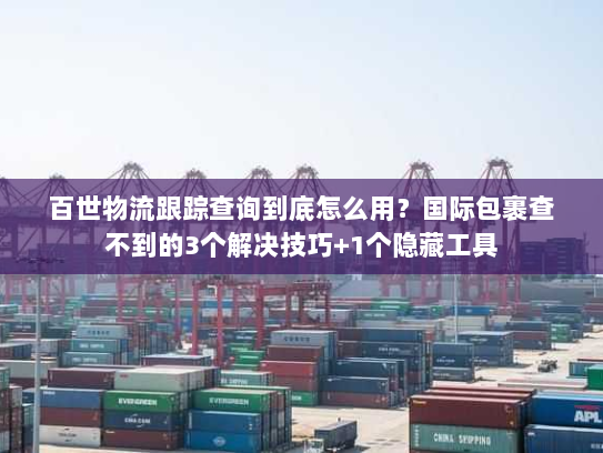 百世物流跟踪查询到底怎么用?国际包裹查不到的3个解决技巧+1个隐藏工具 百世物流跟踪查询到底怎么用?国际包裹查不到的3个解决技巧+1个隐藏工具