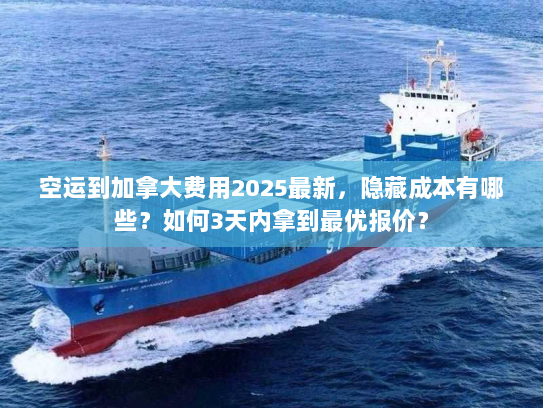 空运到加拿大费用2025最新，隐藏成本有哪些？如何3天内拿到最优报价？