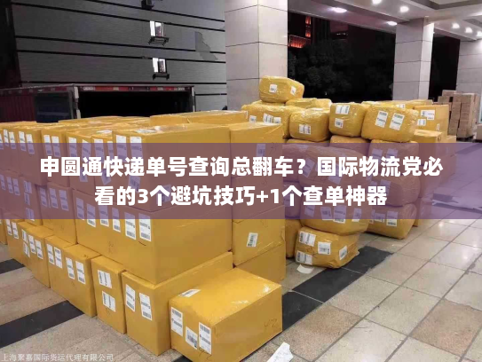 申圆通快递单号查询总翻车？国际物流党必看的3个避坑技巧+1个查单神器