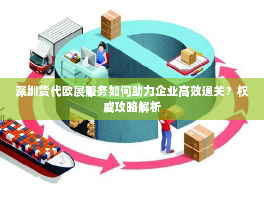 深圳货代欧展服务如何助力企业高效通关？权威攻略解析