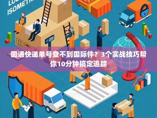 圆通快递单号查不到国际件?3个实战技巧帮你10分钟搞定追踪 圆通快递单号查不到国际件?3个实战技巧帮你10分钟搞定追踪
