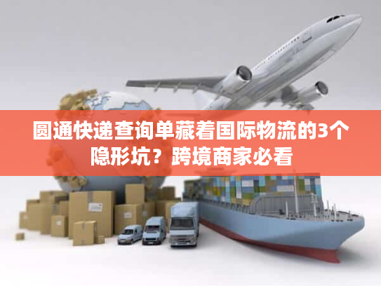 圆通快递查询单藏着国际物流的3个隐形坑？跨境商家必看