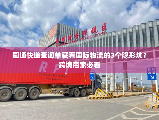 圆通快递查询单藏着国际物流的3个隐形坑？跨境商家必看