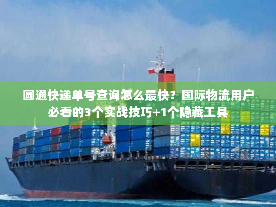 圆通快递单号查询怎么最快?国际物流用户必看的3个实战技巧+1个隐藏工具 圆通快递单号查询怎么最快?国际物流用户必看的3个实战技巧+1个隐藏工具