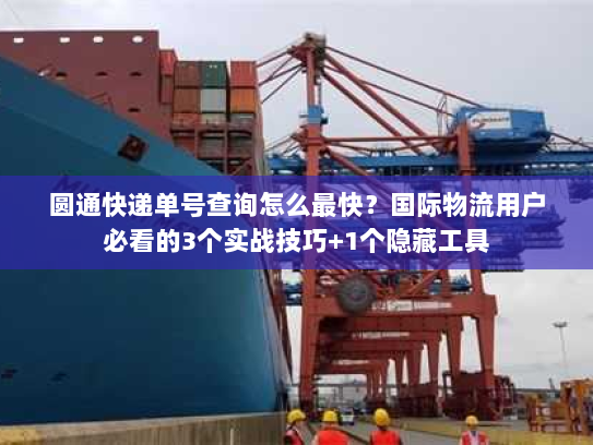 圆通快递单号查询怎么最快?国际物流用户必看的3个实战技巧+1个隐藏工具 圆通快递单号查询怎么最快?国际物流用户必看的3个实战技巧+1个隐藏工具