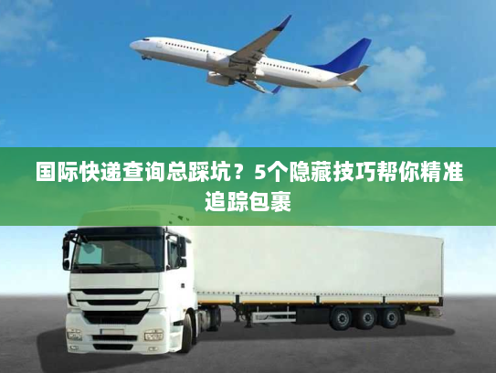 国际快递查询总踩坑？5个隐藏技巧帮你精准追踪包裹