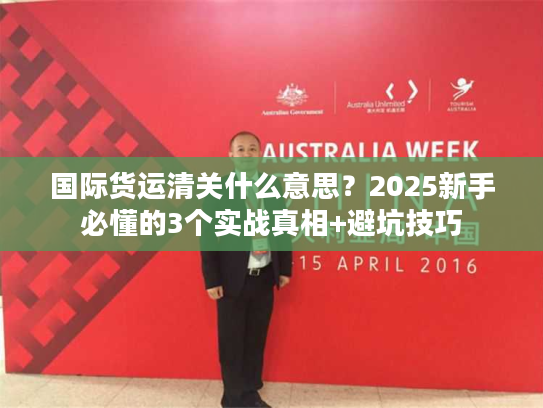国际货运清关什么意思？2025新手必懂的3个实战真相+避坑技巧