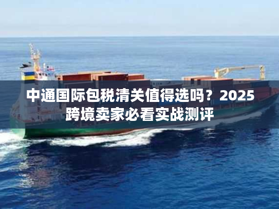 中通国际包税清关值得选吗？2025跨境卖家必看实战测评