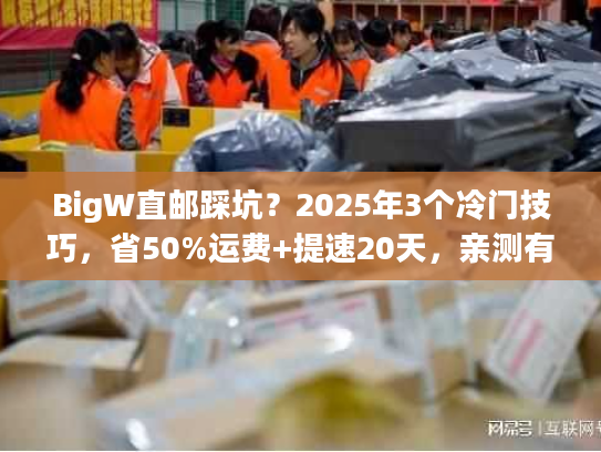 BigW直邮踩坑？2025年3个冷门技巧，省50%运费+提速20天，亲测有效！