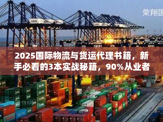 2025国际物流与货运代理书籍，新手必看的3本实战秘籍，90%从业者都不知道！